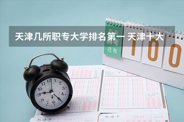天津几所职专大学排名第一 天津十大专科学校排名