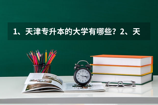 1、天津专升本的大学有哪些？2、天津专升本的专业有哪些？