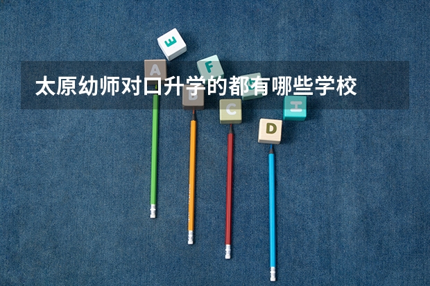 太原幼师对口升学的都有哪些学校