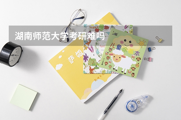 湖南师范大学考研难吗