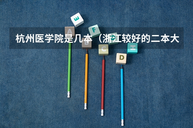 杭州医学院是几本（浙江较好的二本大学）