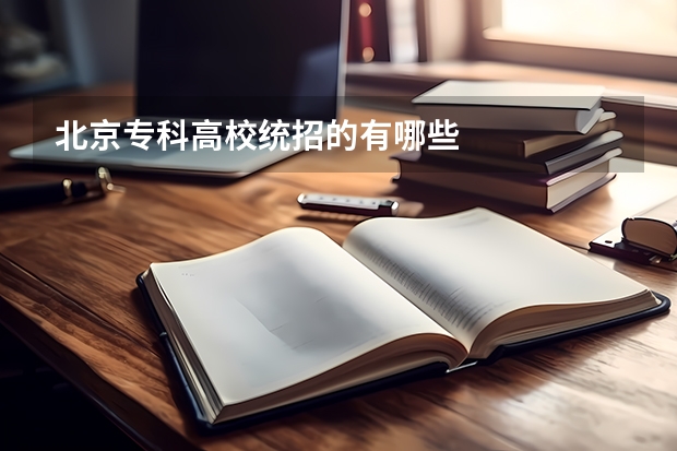 北京专科高校统招的有哪些