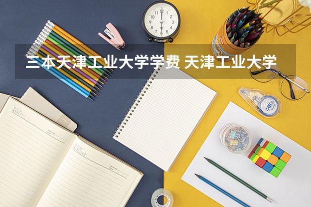 三本天津工业大学学费 天津工业大学动画专业属于一本？还是三本？谢谢