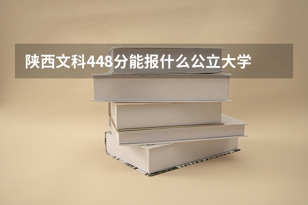 陕西文科448分能报什么公立大学