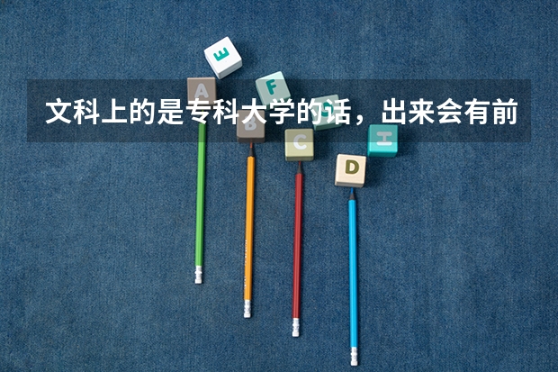 文科上的是专科大学的话，出来会有前途吗？工资会高吗？