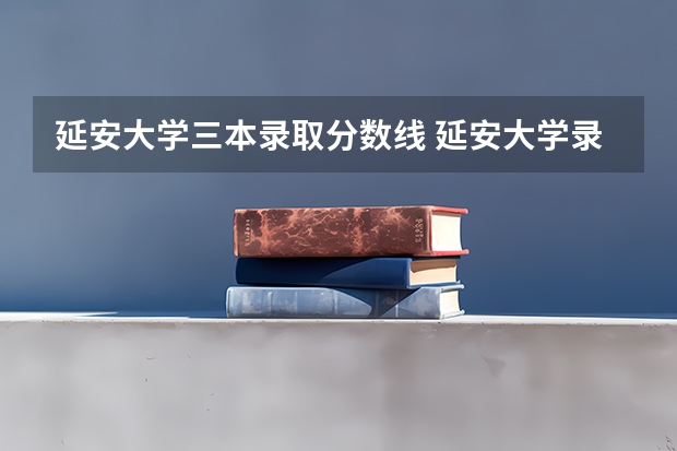 延安大学三本录取分数线 延安大学录取分数线2023
