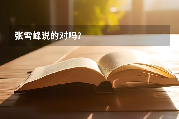 张雪峰说的对吗？