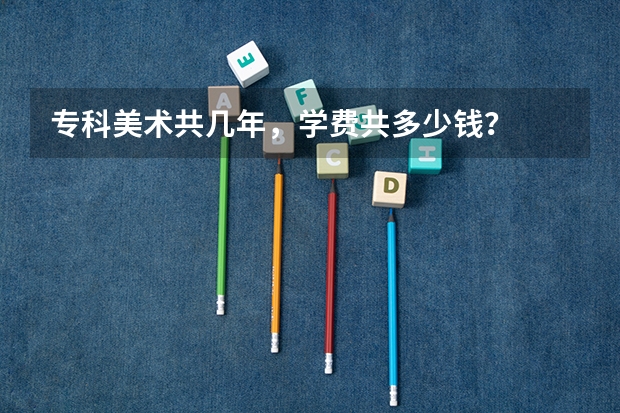 专科美术共几年，学费共多少钱？