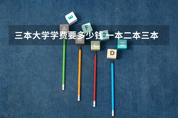 三本大学学费要多少钱 一本二本三本大学在学费上有何差距？