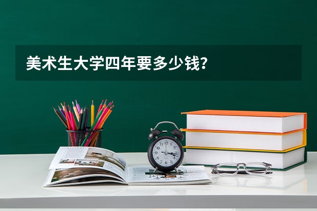 美术生大学四年要多少钱？
