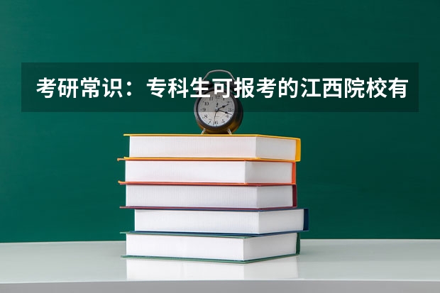 考研常识：专科生可报考的江西院校有哪些？