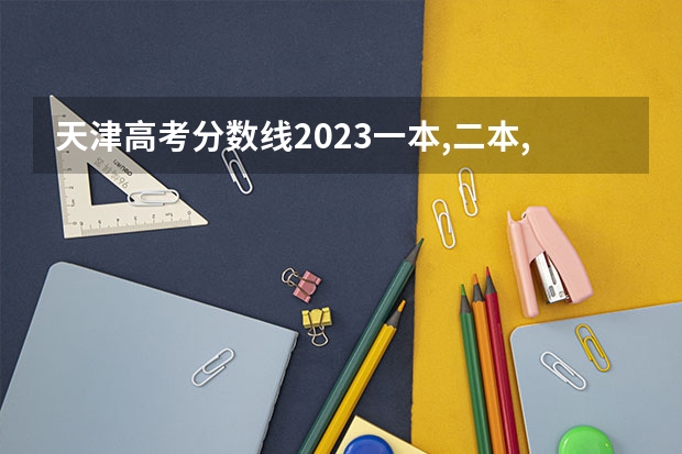 天津高考分数线2023一本,二本,专科分数线（天津天狮学院20三本录取分数线）