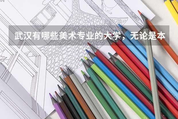武汉有哪些美术专业的大学，无论是本科还是专科