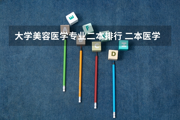 大学美容医学专业二本排行 二本医学院的排名情况~