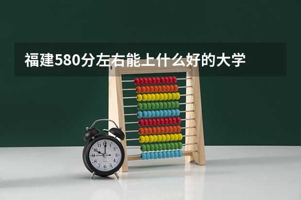 福建580分左右能上什么好的大学