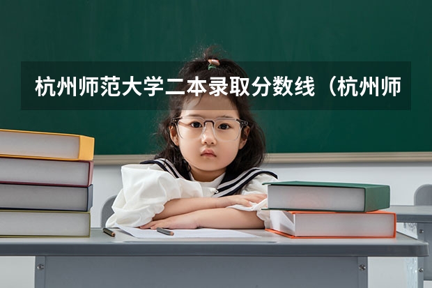 杭州师范大学二本录取分数线（杭州师范大学二本分数线）