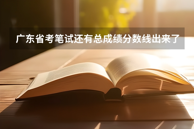 广东省考笔试还有总成绩分数线出来了吗？想知道，求回答！
