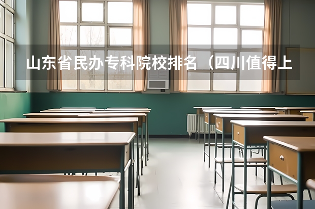 山东省民办专科院校排名（四川值得上的民办大专排名）