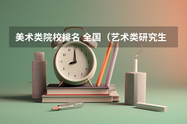 美术类院校排名 全国（艺术类研究生院校排名）