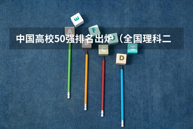 中国高校50强排名出炉（全国理科二本大学排名一览表）