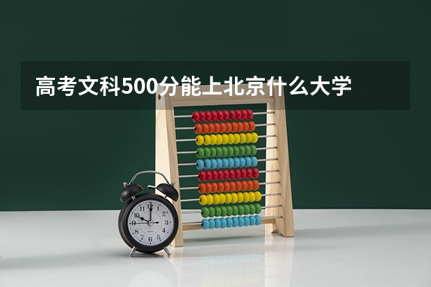 高考文科500分能上北京什么大学