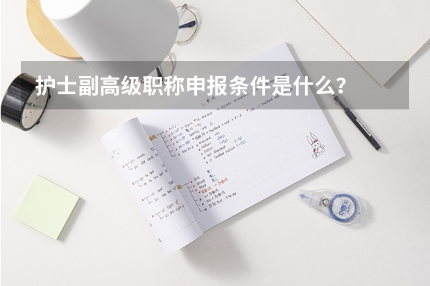 护士副高级职称申报条件是什么？