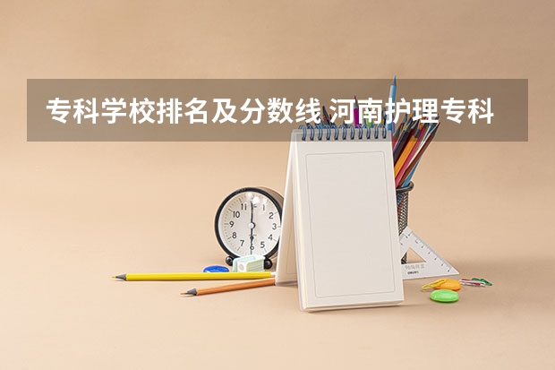 专科学校排名及分数线 河南护理专科学校分数线排名