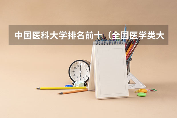 中国医科大学排名前十（全国医学类大学排名最新排名）