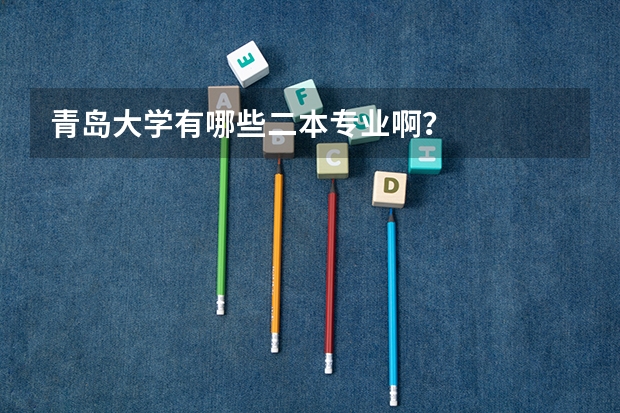 青岛大学有哪些二本专业啊？