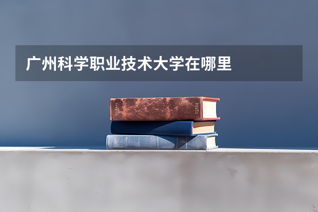 广州科学职业技术大学在哪里