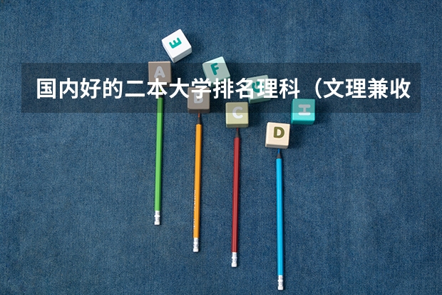 国内好的二本大学排名理科（文理兼收的二本大学）