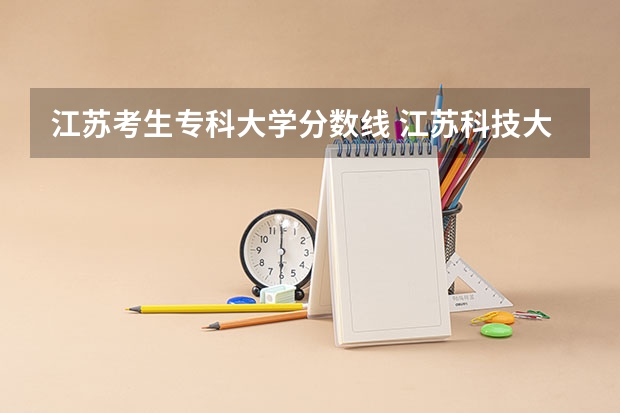 江苏考生专科大学分数线 江苏科技大学专科录取分数线