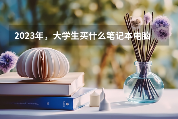 2023年，大学生买什么笔记本电脑好？