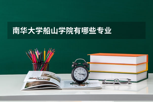 南华大学船山学院有哪些专业