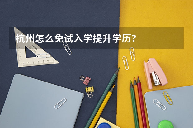 杭州怎么免试入学提升学历?