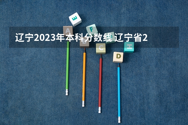 辽宁2023年本科分数线 辽宁省2023年高考分数线