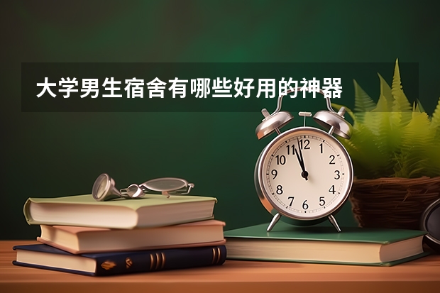 大学男生宿舍有哪些好用的神器