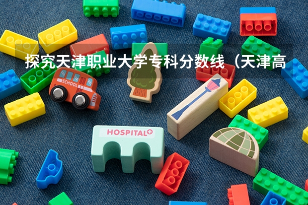 探究天津职业大学专科分数线（天津高考分数线2023一本,二本,专科分数线）