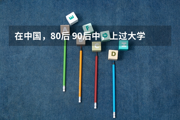 在中国，80后 90后中，上过大学的比例大约是多少？