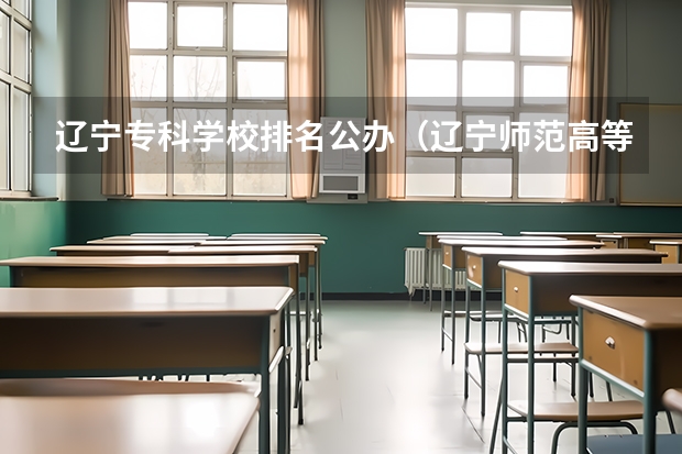 辽宁专科学校排名公办（辽宁师范高等专科学校在哪）
