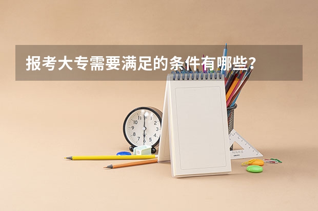 报考大专需要满足的条件有哪些？
