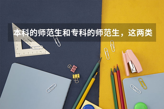 本科的师范生和专科的师范生，这两类的区别是什么？谁的就业率要高呢？