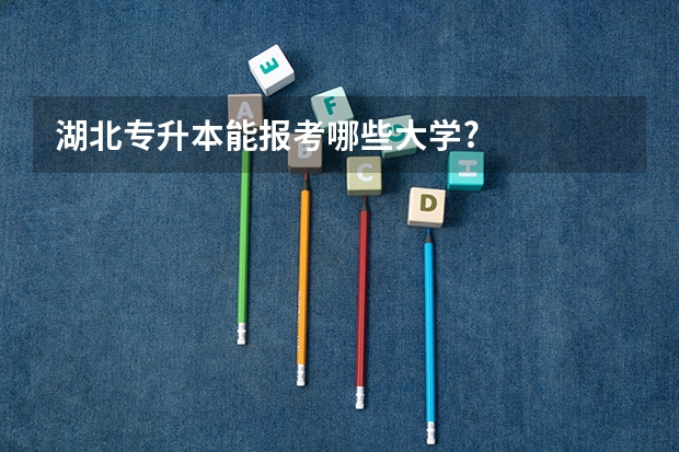 湖北专升本能报考哪些大学?