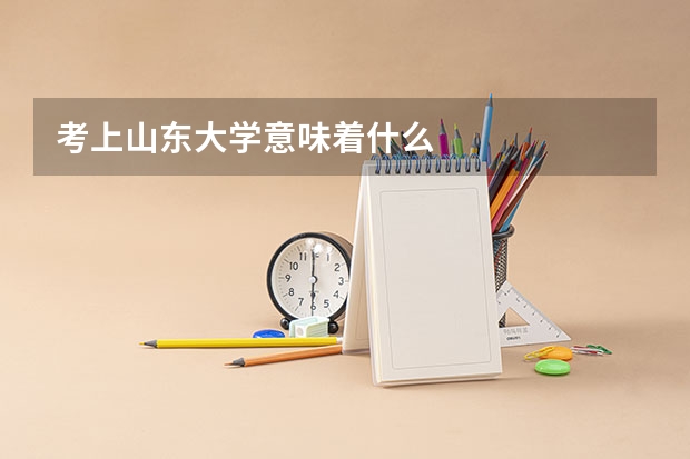 考上山东大学意味着什么
