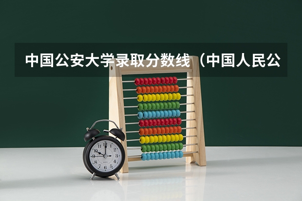 中国公安大学录取分数线（中国人民公安大学分数线）