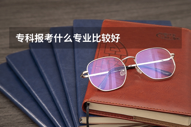 专科报考什么专业比较好