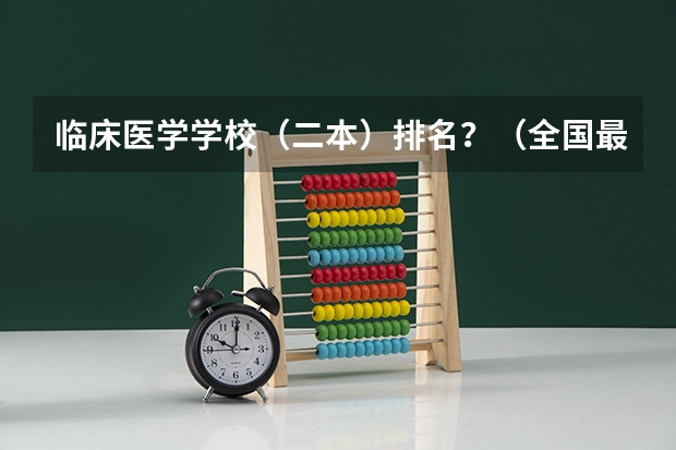 临床医学学校(二本)排名?(全国最好医科大学排名榜)
