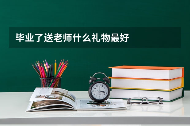 毕业了送老师什么礼物最好