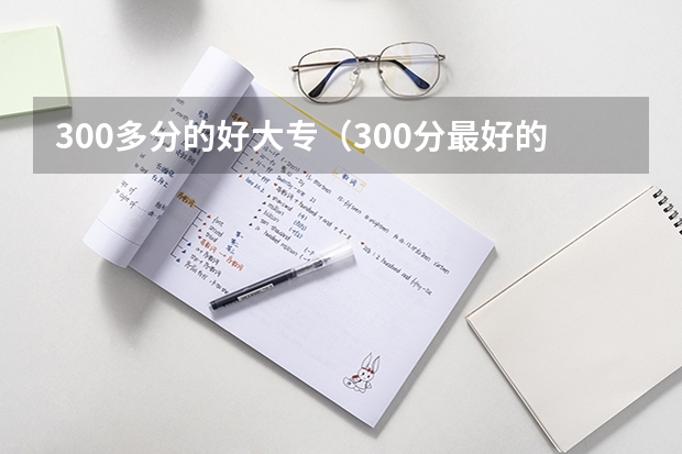 300多分的好大专（300分最好的专科）