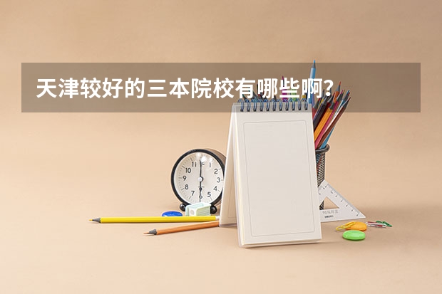天津较好的三本院校有哪些啊？